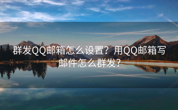 群发QQ邮箱怎么设置?用QQ邮箱写邮件怎么群发? 群发QQ邮箱怎么设置?用QQ邮箱写邮件怎么群发?