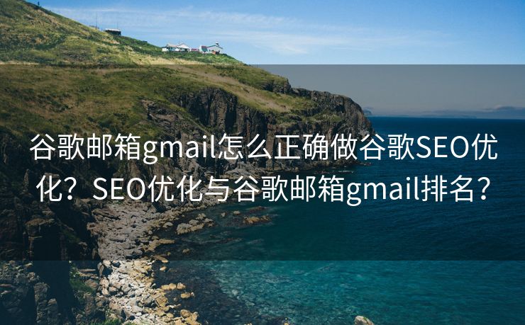 谷歌邮箱gmail怎么正确做谷歌SEO优化?SEO优化与谷歌邮箱gmail排名? 谷歌邮箱gmail怎么正确做谷歌SEO优化?SEO优化与谷歌邮箱gmail排名?