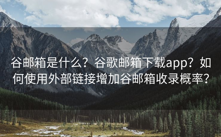 谷邮箱是什么?谷歌邮箱下载app?如何使用外部链接增加谷邮箱收录概率? 谷邮箱是什么?谷歌邮箱下载app?如何使用外部链接增加谷邮箱收录概率?
