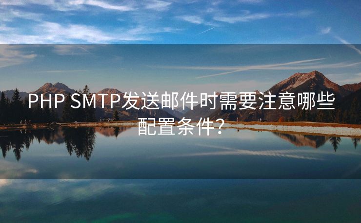 PHP SMTP发送邮件时需要注意哪些配置条件? PHP SMTP发送邮件时需要注意哪些配置条件?