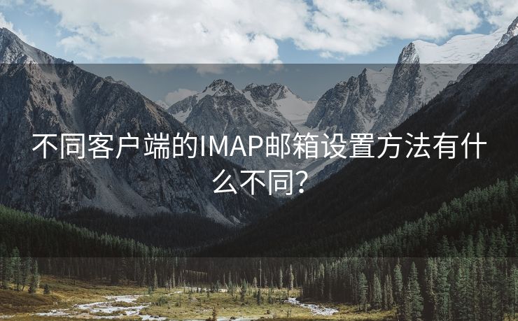 不同客户端的IMAP邮箱设置方法有什么不同? 不同客户端的IMAP邮箱设置方法有什么不同?