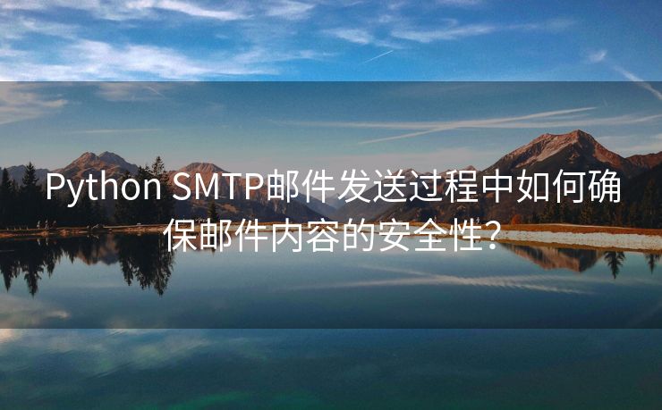 Python SMTP邮件发送过程中如何确保邮件内容的安全性? Python SMTP邮件发送过程中如何确保邮件内容的安全性?