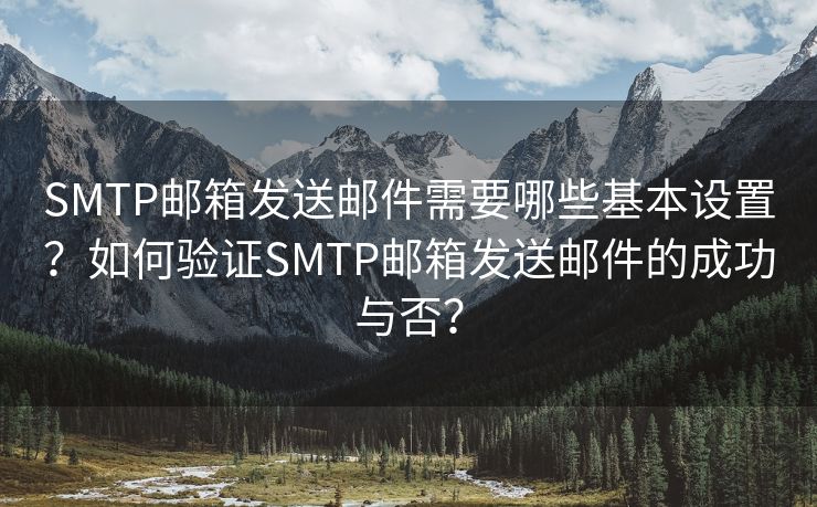 SMTP邮箱发送邮件需要哪些基本设置?如何验证SMTP邮箱发送邮件的成功与否? SMTP邮箱发送邮件需要哪些基本设置?如何验证SMTP邮箱发送邮件的成功与否?