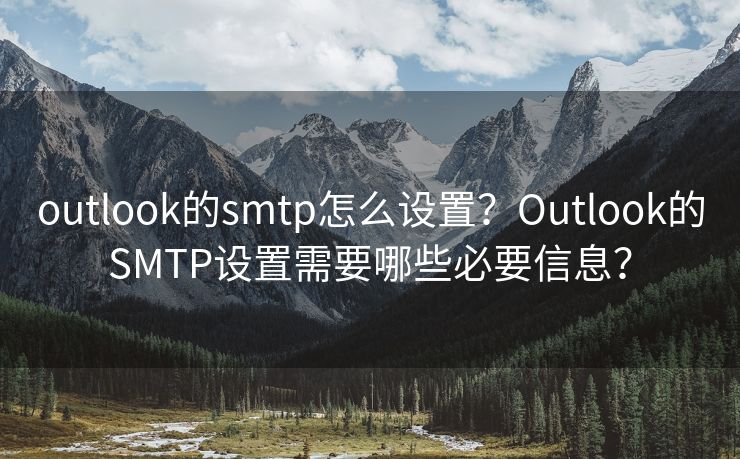 outlook的smtp怎么设置？Outlook的SMTP设置需要哪些必要信息？