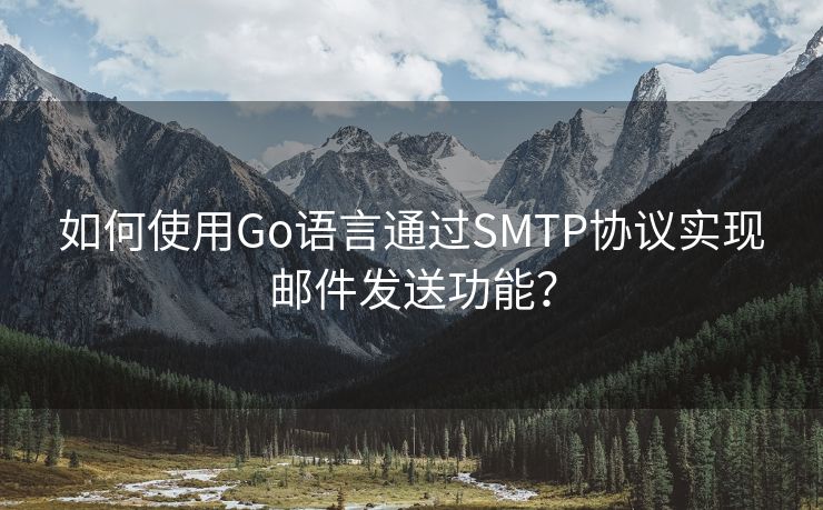 如何使用Go语言通过SMTP协议实现邮件发送功能? 如何使用Go语言通过SMTP协议实现邮件发送功能?