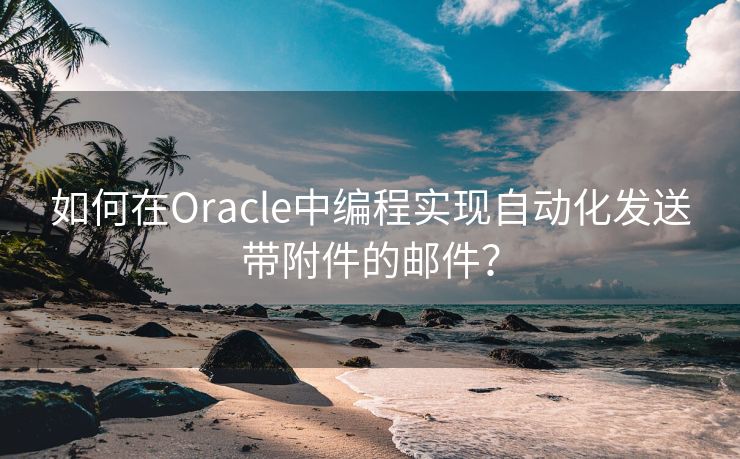 如何在Oracle中编程实现自动化发送带附件的邮件?