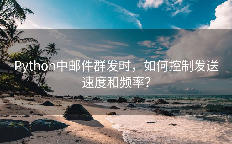 Python中邮件群发时,如何控制发送速度和频率?