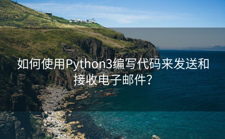 如何使用Python3编写代码来发送和接收电子邮件?