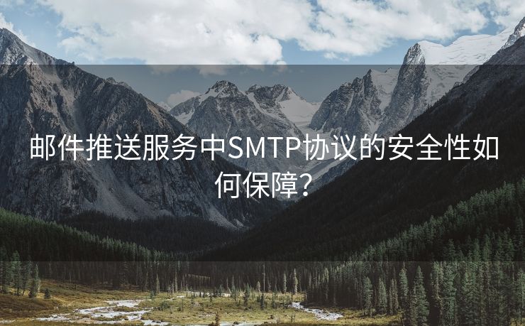 邮件推送服务中SMTP协议的安全性如何保障? 邮件推送服务中SMTP协议的安全性如何保障?