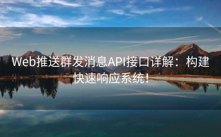 Web推送群发消息API接口详解:构建快速响应系统! Web推送群发消息API接口详解:构建快速响应系统!