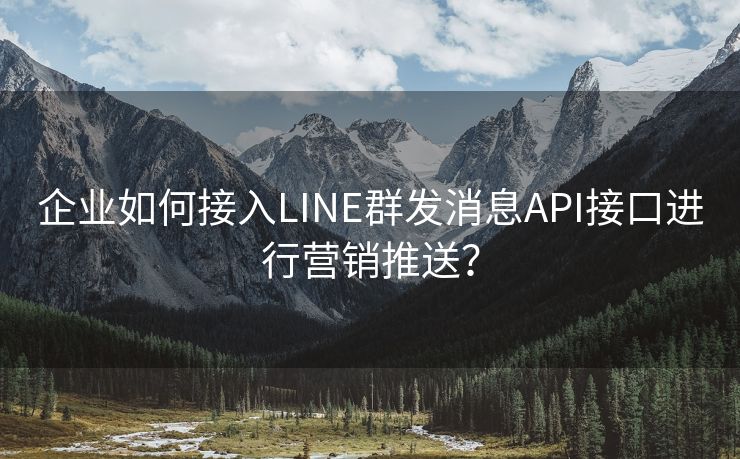 企业如何接入LINE群发消息API接口进行营销推送? 企业如何接入LINE群发消息API接口进行营销推送?