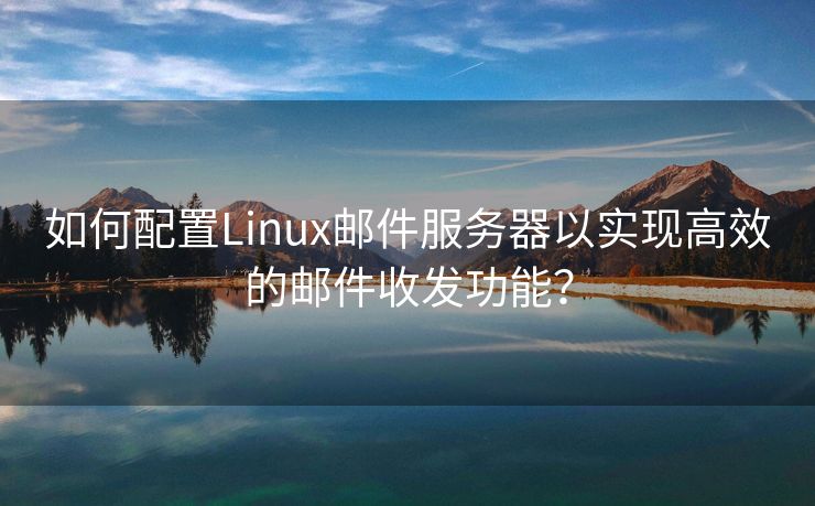 如何配置Linux邮件服务器以实现高效的邮件收发功能?
