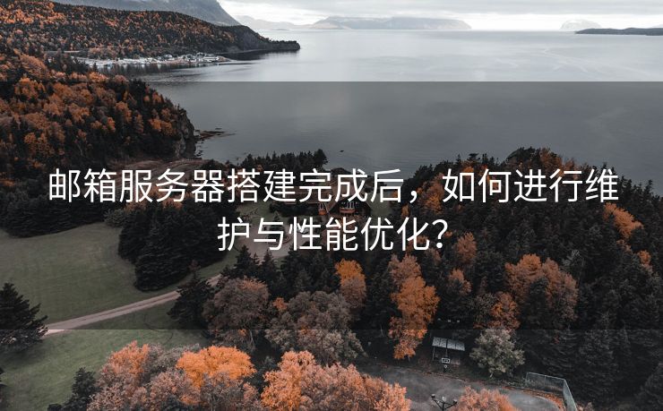 邮箱服务器搭建完成后,如何进行维护与性能优化?