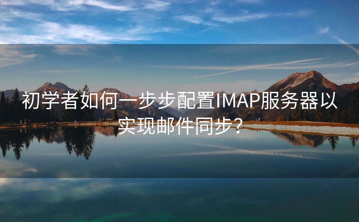 初学者如何一步步配置IMAP服务器以实现邮件同步?