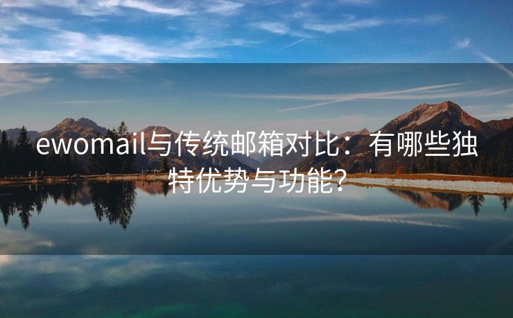 ewomail与传统邮箱对比:有哪些独特优势与功能?