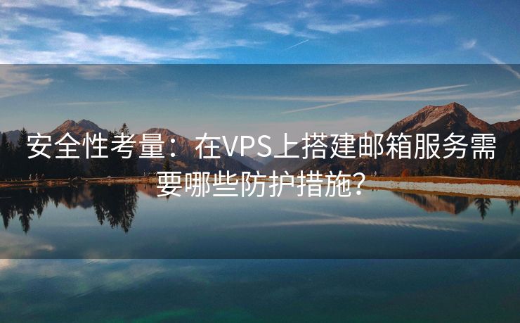 安全性考量:在VPS上搭建邮箱服务需要哪些防护措施?