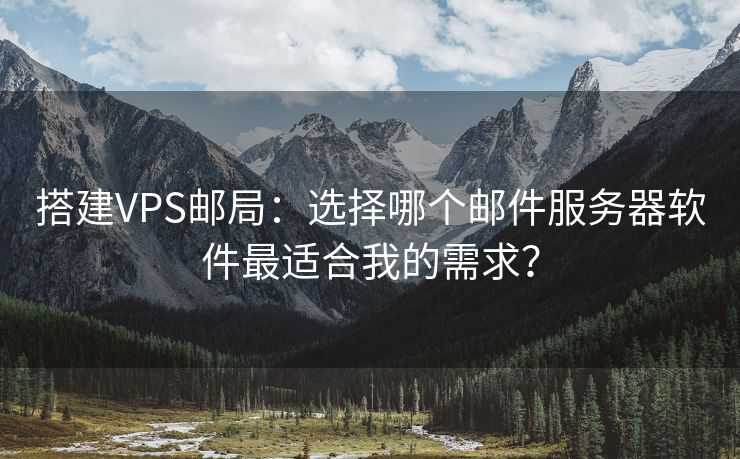 搭建VPS邮局:选择哪个邮件服务器软件最适合我的需求? 搭建VPS邮局:选择哪个邮件服务器软件最适合我的需求?