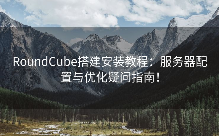 RoundCube搭建安装教程:服务器配置与优化疑问指南! RoundCube搭建安装教程:服务器配置与优化疑问指南!