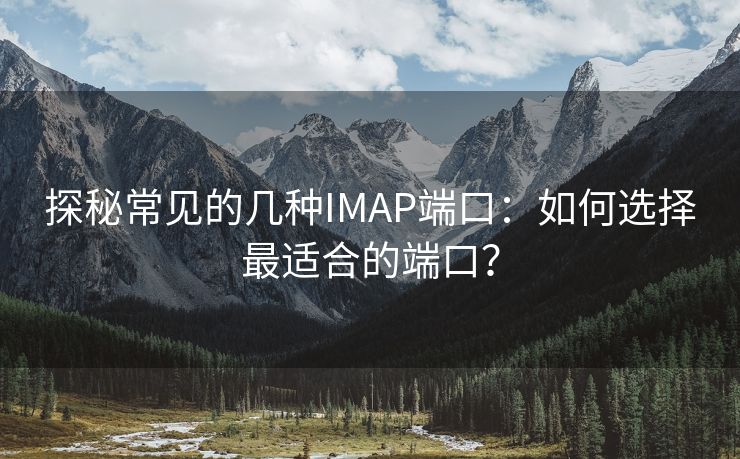 探秘常见的几种IMAP端口:如何选择最适合的端口?
