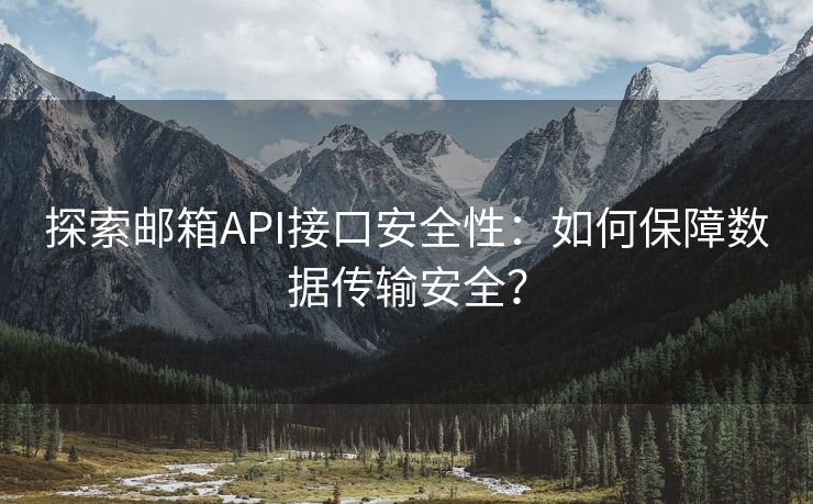 探索邮箱API接口安全性:如何保障数据传输安全? 探索邮箱API接口安全性:如何保障数据传输安全?