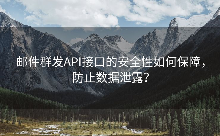 邮件群发API接口的安全性如何保障,防止数据泄露? 邮件群发API接口的安全性如何保障,防止数据泄露?