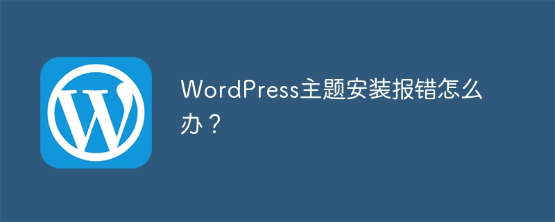 WordPress主题安装报错怎么办?