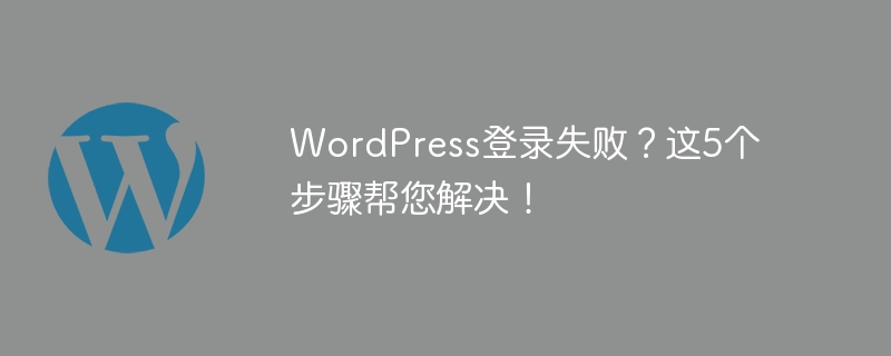 WordPress登录失败?这5个步骤帮您解决!