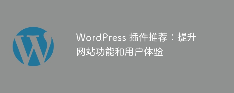 WordPress 插件推荐:提升网站功能和用户体验