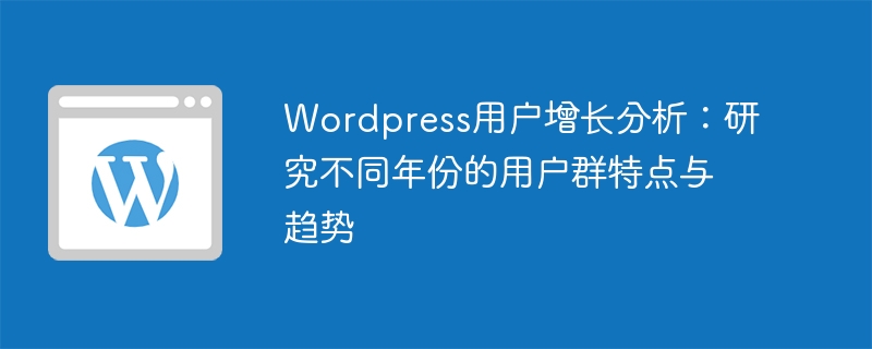 Wordpress用户增长分析:研究不同年份的用户群特点与趋势