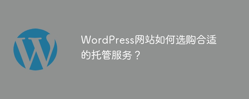 WordPress网站如何选购合适的托管服务?