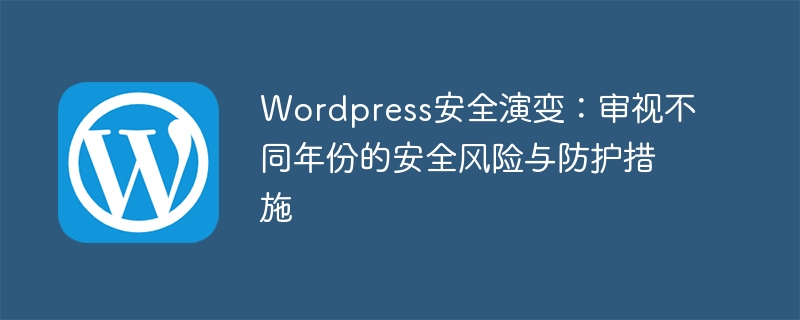 Wordpress安全演变:审视不同年份的安全风险与防护措施