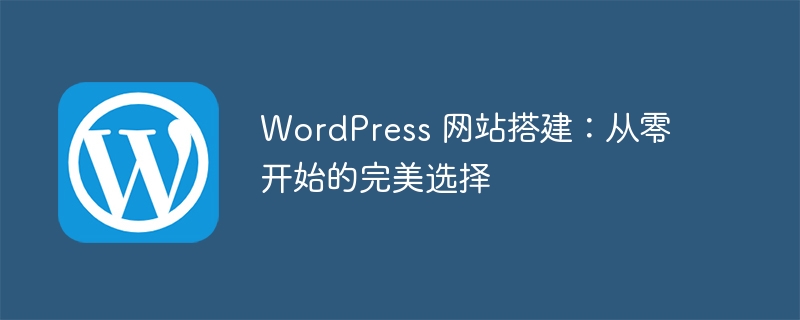 WordPress 网站搭建:从零开始的完美选择