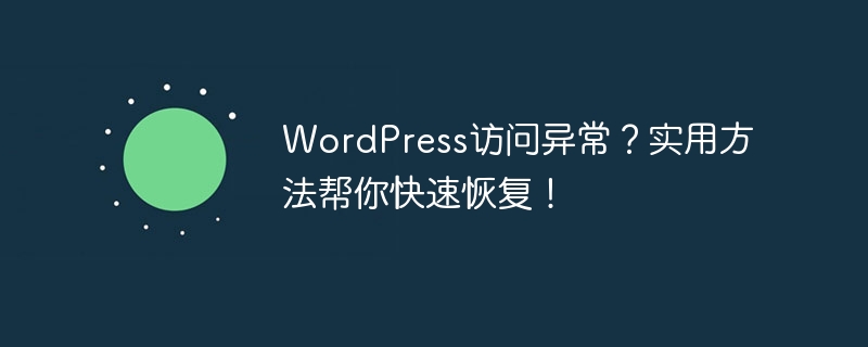 WordPress访问异常?实用方法帮你快速恢复!