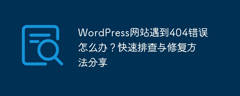 WordPress网站遇到404错误怎么办?快速排查与修复方法分享